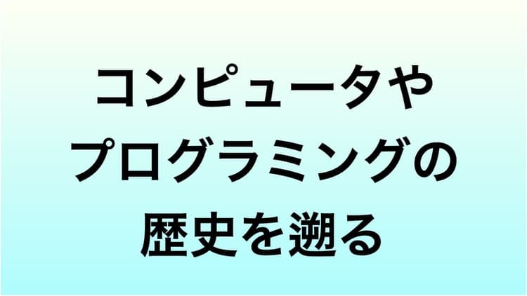 コンピューターやプログラミングの歴史を遡る